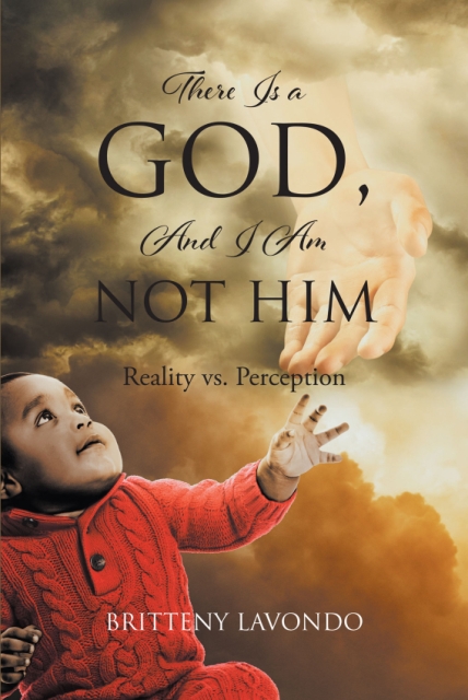 Britteny Lavondo’s Newly Released There Is a GOD, And I Am NOT HIM: Reality vs. Perception